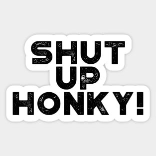 Shut Up Honky! Funny Sticker